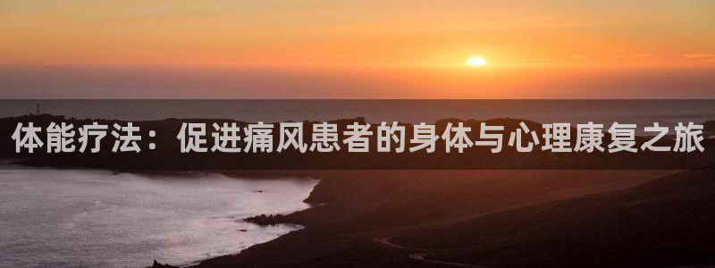 意昂5Kgame2官网：体能疗法：促进痛风患者的身体与心理康复之旅
