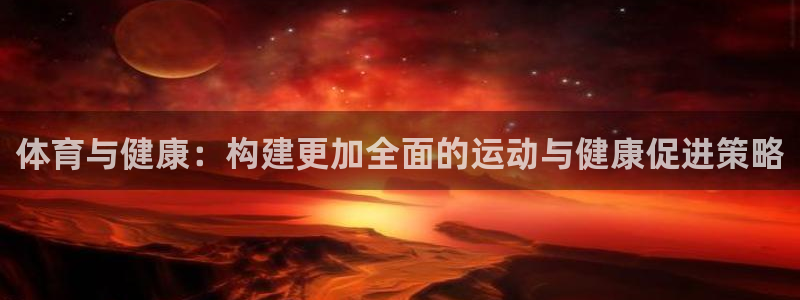 意昂5kgame注册：体育与健康：构建更加全面的运动与健康促进策略