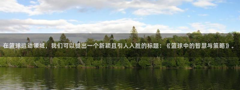 意昂5Kgame体育凯捷平台代理：在篮球运动领域，我们可以提出一个新颖且引人入胜