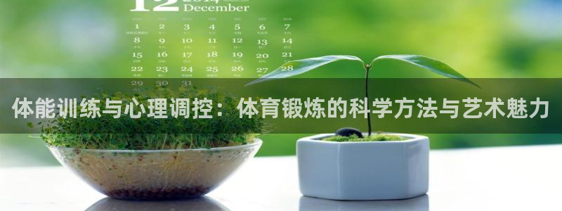 意昂5Kgame4平台注册：体能训练与心理调控：体育锻炼的科学方法与艺术魅力