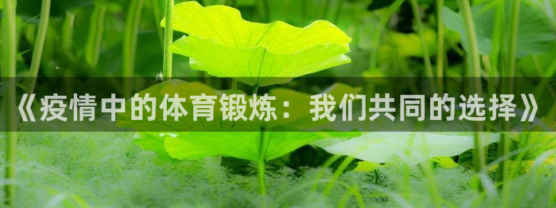 意昂5Kgame体育代理：《疫情中的体育锻炼：我们共同的选择》