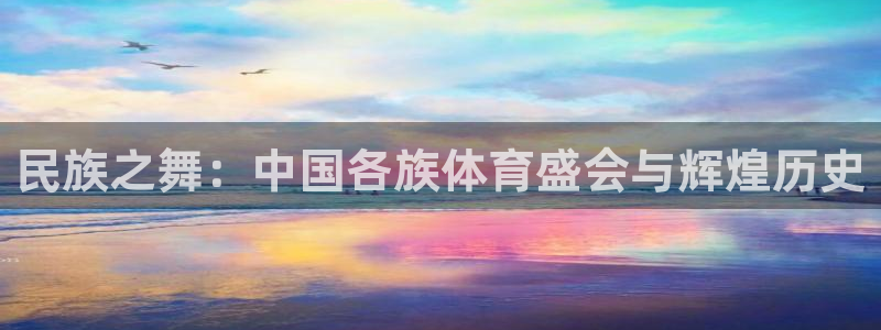 德国意昂5Kgame集团：民族之舞：中国各族体育盛会与辉煌历史
