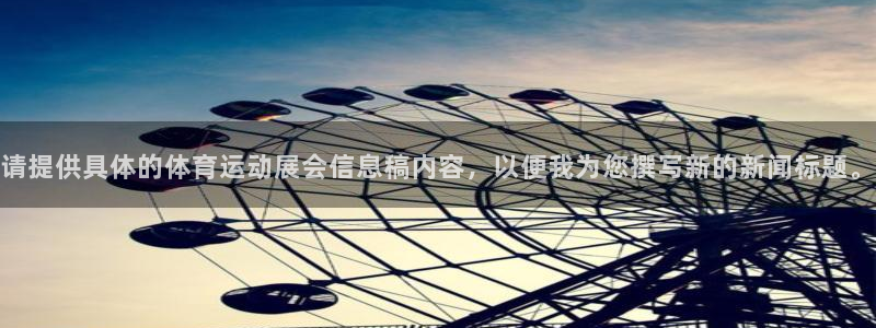 意昂5Kgame5招商：请提供具体的体育运动展会信息稿内容，以便我为您撰写新的新
